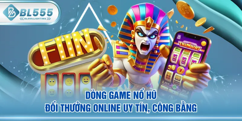 Dòng game nổ hũ đổi thưởng online uy tín, công bằng
