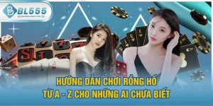 Hướng Dẫn Chơi Rồng Hổ Từ A - Z Cho Những Ai Chưa Biết