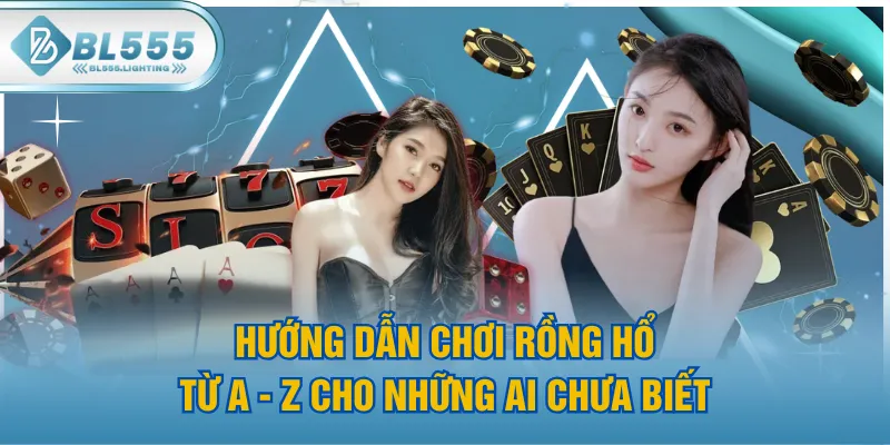 Hướng Dẫn Chơi Rồng Hổ Từ A - Z Cho Những Ai Chưa Biết