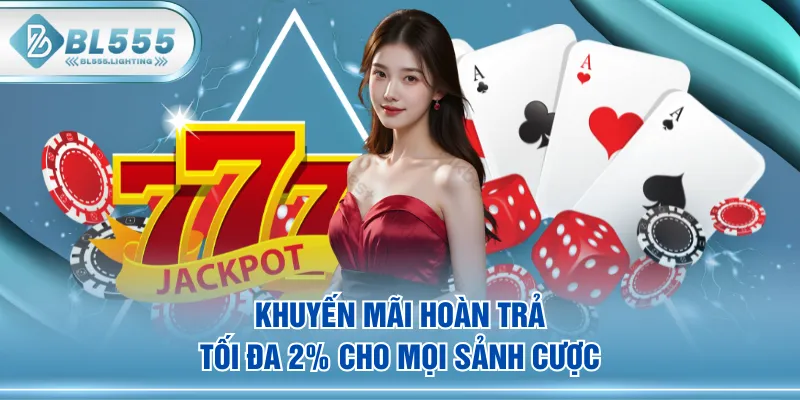 Khuyến mãi hoàn trả tối đa 2% cho mọi sảnh cược