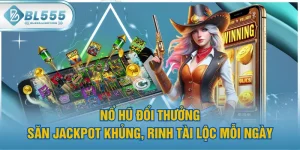 Nổ Hũ Đổi Thưởng - Săn Jackpot Khủng, Rinh Tài Lộc Mỗi Ngày