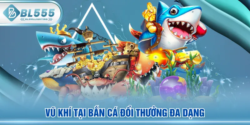 Vũ khí tại Bắn Cá Đổi Thưởng đa dạng